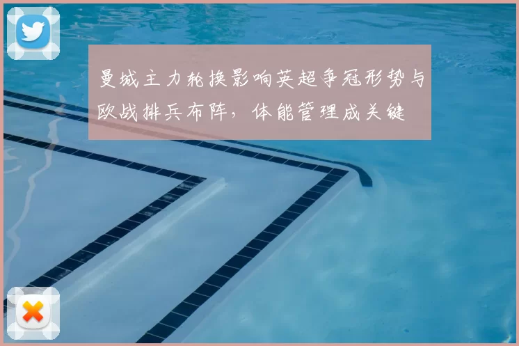 曼城主力轮换影响英超争冠形势与欧战排兵布阵，体能管理成关键