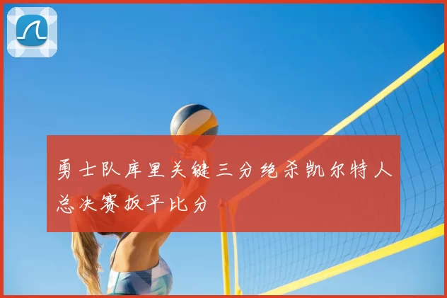 勇士队库里关键三分绝杀凯尔特人总决赛扳平比分