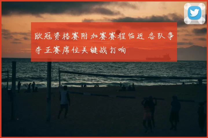 欧冠资格赛附加赛赛程临近 各队争夺正赛席位关键战打响