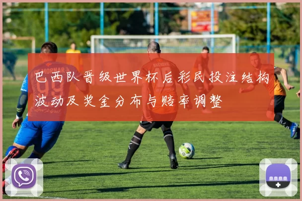 巴西队晋级世界杯后彩民投注结构波动及奖金分布与赔率调整