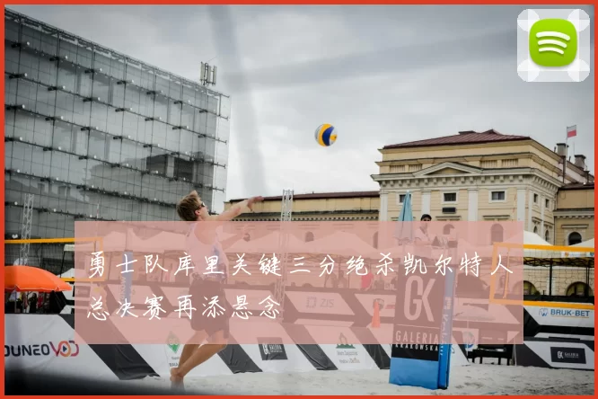 勇士队库里关键三分绝杀凯尔特人总决赛再添悬念