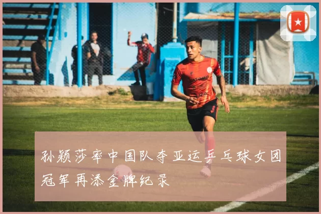 孙颖莎率中国队夺亚运乒乓球女团冠军再添金牌纪录