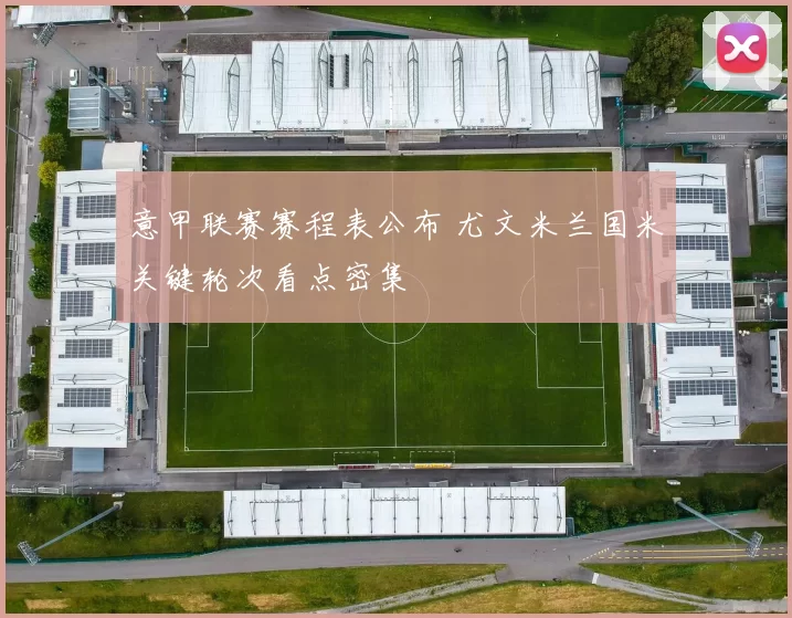 意甲联赛赛程表公布 尤文米兰国米关键轮次看点密集