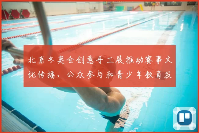 北京冬奥会创意手工展推动赛事文化传播、公众参与和青少年教育发展