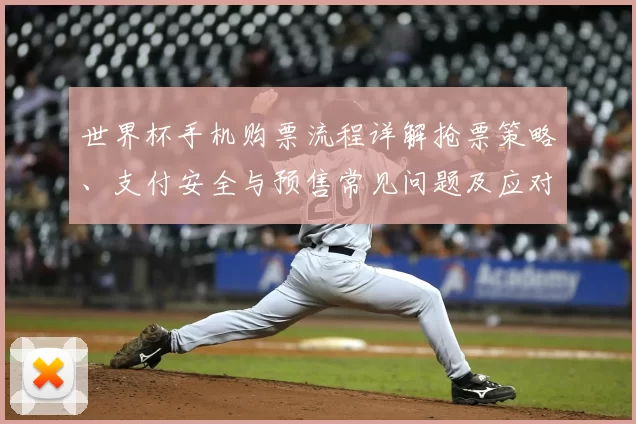 世界杯手机购票流程详解抢票策略、支付安全与预售常见问题及应对建议