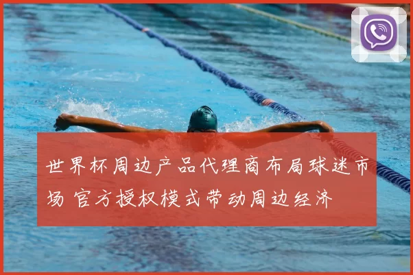 世界杯周边产品代理商布局球迷市场 官方授权模式带动周边经济