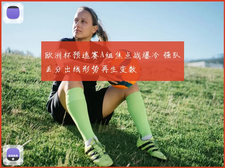 欧洲杯预选赛A组焦点战爆冷 强队丢分出线形势再生变数