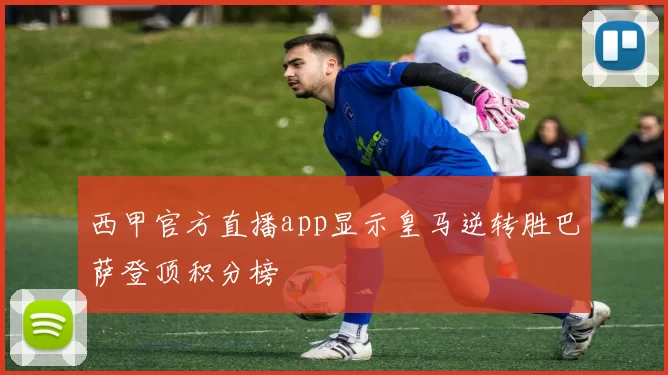 西甲官方直播app显示皇马逆转胜巴萨登顶积分榜