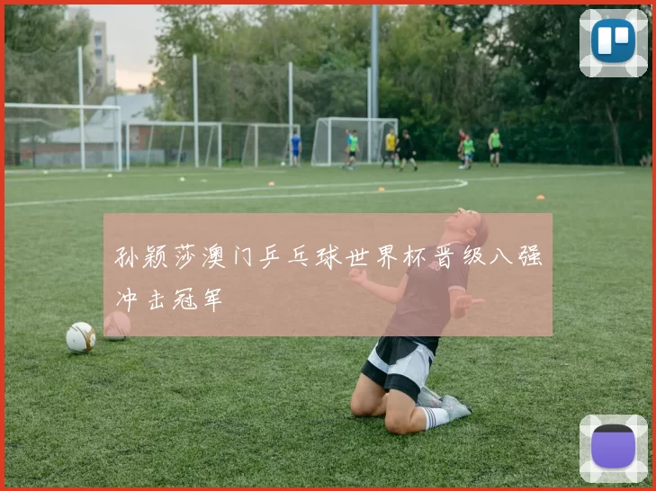 孙颖莎澳门乒乓球世界杯晋级八强冲击冠军