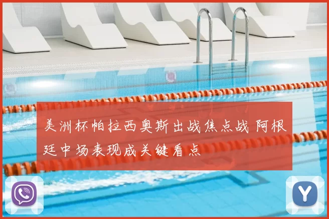 美洲杯帕拉西奥斯出战焦点战 阿根廷中场表现成关键看点