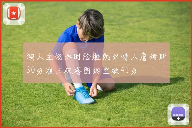 湖人主场加时险胜凯尔特人詹姆斯30分准三双塔图姆空砍41分