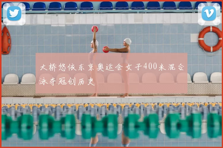 大桥悠依东京奥运会女子400米混合泳夺冠创历史