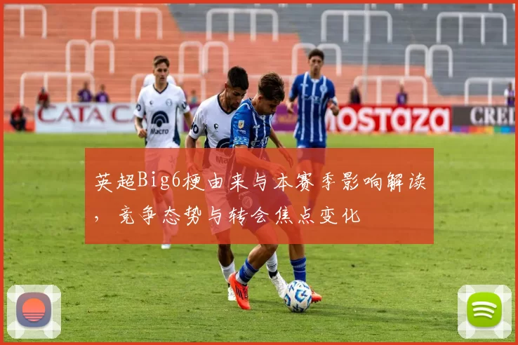 英超Big6梗由来与本赛季影响解读，竞争态势与转会焦点变化