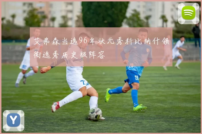 艾弗森当选96年状元秀科比纳什领衔选秀历史级阵容