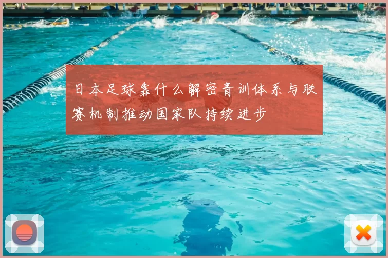 日本足球靠什么解密青训体系与联赛机制推动国家队持续进步