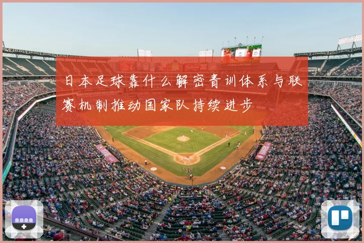 日本足球靠什么解密青训体系与联赛机制推动国家队持续进步