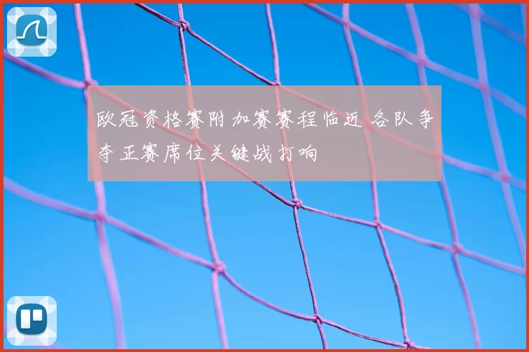 欧冠资格赛附加赛赛程临近 各队争夺正赛席位关键战打响