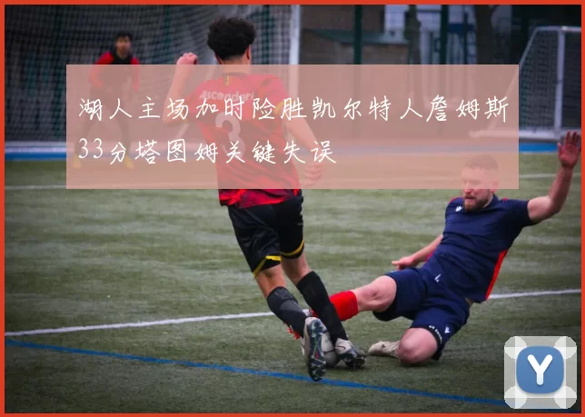 湖人主场加时险胜凯尔特人詹姆斯33分塔图姆关键失误