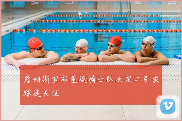 詹姆斯宣布重返骑士队决定二引发球迷关注