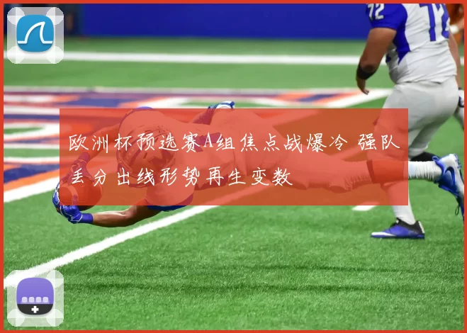 欧洲杯预选赛A组焦点战爆冷 强队丢分出线形势再生变数