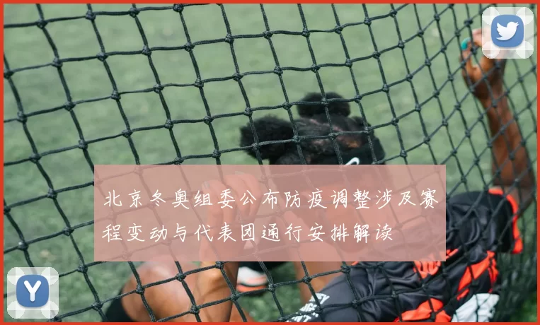 北京冬奥组委公布防疫调整涉及赛程变动与代表团通行安排解读