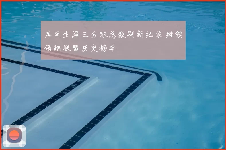 库里生涯三分球总数刷新纪录 继续领跑联盟历史榜单