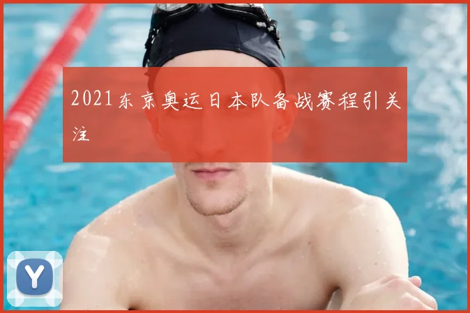 2021东京奥运日本队备战赛程引关注