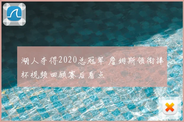 湖人夺得2020总冠军 詹姆斯领衔捧杯视频回顾赛后看点