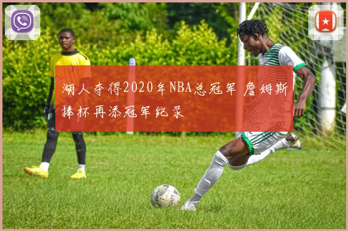 湖人夺得2020年NBA总冠军 詹姆斯捧杯再添冠军纪录