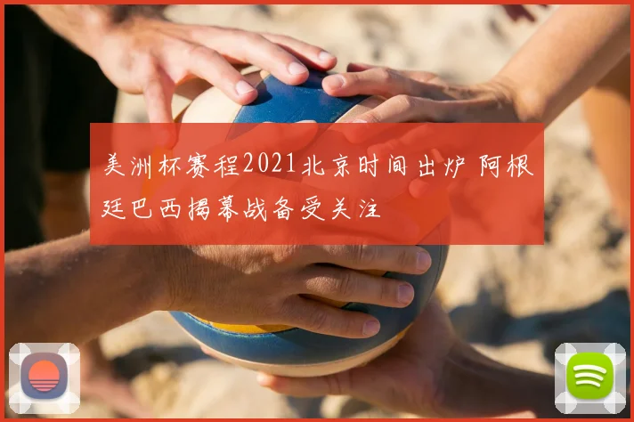 美洲杯赛程2021北京时间出炉 阿根廷巴西揭幕战备受关注