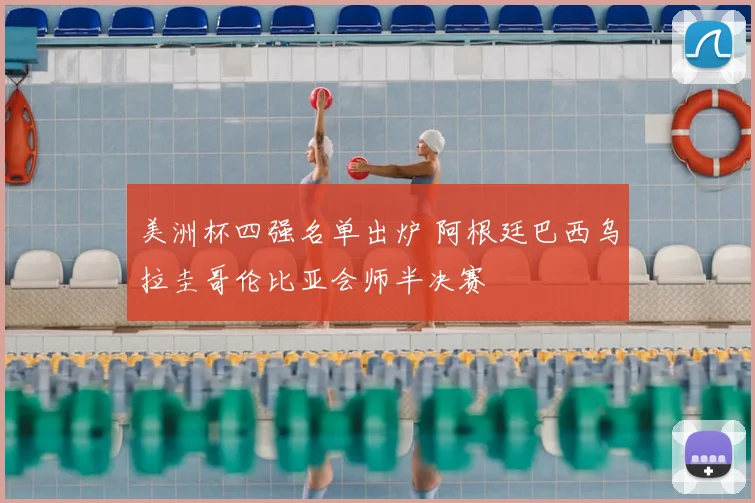 美洲杯四强名单出炉 阿根廷巴西乌拉圭哥伦比亚会师半决赛